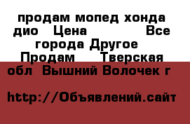 продам мопед хонда дио › Цена ­ 20 000 - Все города Другое » Продам   . Тверская обл.,Вышний Волочек г.